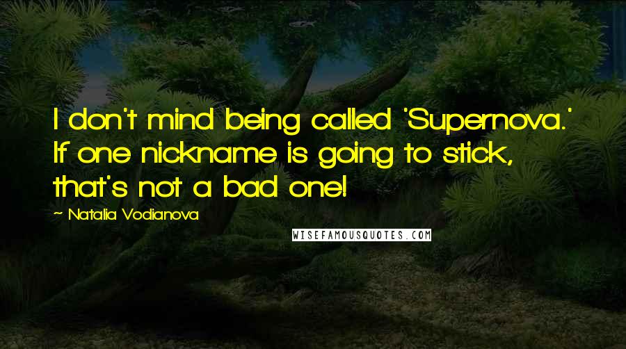 Natalia Vodianova Quotes: I don't mind being called 'Supernova.' If one nickname is going to stick, that's not a bad one!