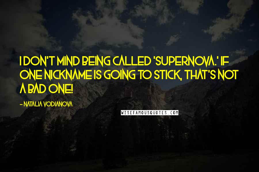 Natalia Vodianova Quotes: I don't mind being called 'Supernova.' If one nickname is going to stick, that's not a bad one!