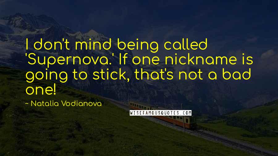 Natalia Vodianova Quotes: I don't mind being called 'Supernova.' If one nickname is going to stick, that's not a bad one!