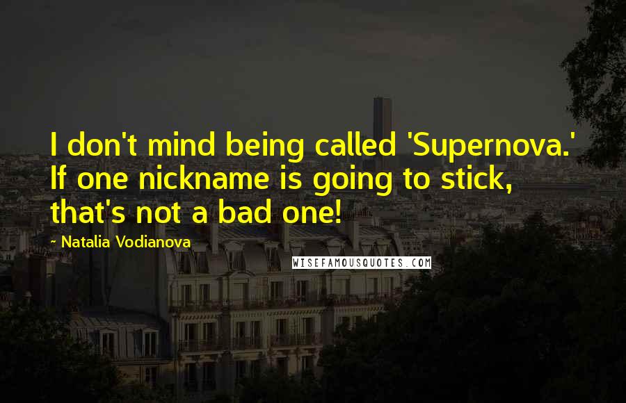 Natalia Vodianova Quotes: I don't mind being called 'Supernova.' If one nickname is going to stick, that's not a bad one!