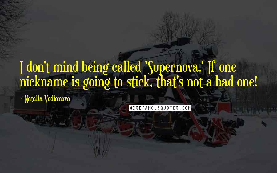 Natalia Vodianova Quotes: I don't mind being called 'Supernova.' If one nickname is going to stick, that's not a bad one!