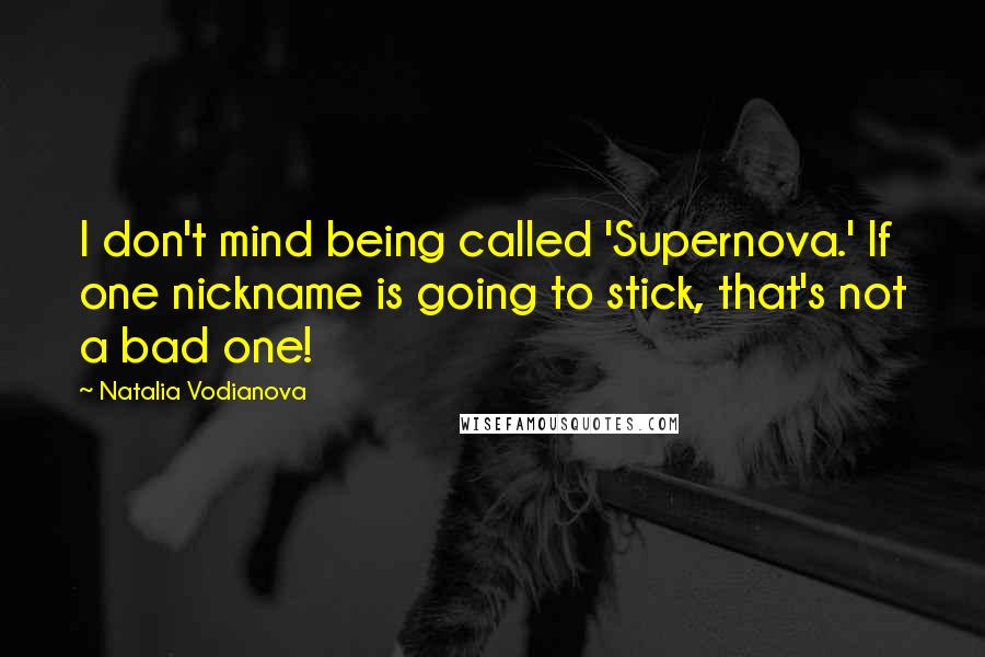 Natalia Vodianova Quotes: I don't mind being called 'Supernova.' If one nickname is going to stick, that's not a bad one!