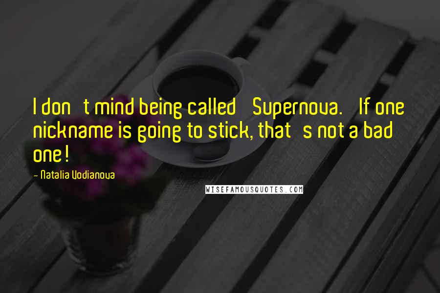 Natalia Vodianova Quotes: I don't mind being called 'Supernova.' If one nickname is going to stick, that's not a bad one!