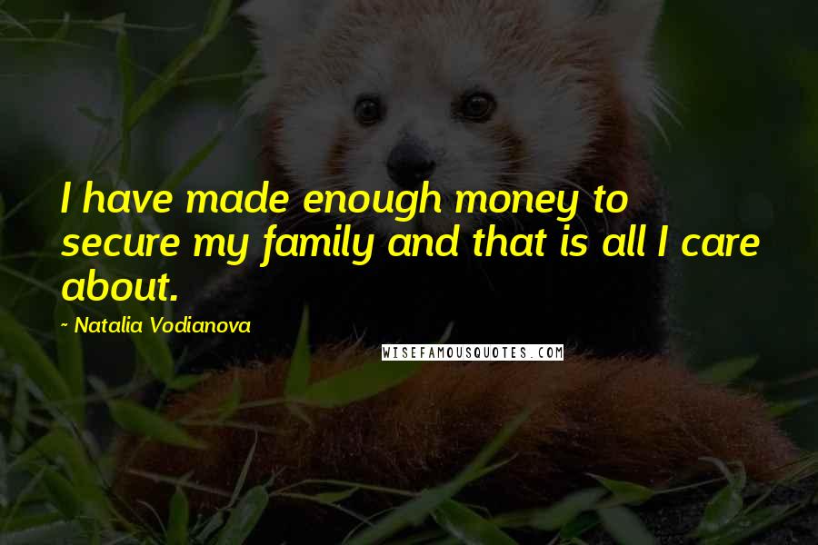 Natalia Vodianova Quotes: I have made enough money to secure my family and that is all I care about.