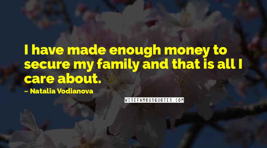 Natalia Vodianova Quotes: I have made enough money to secure my family and that is all I care about.