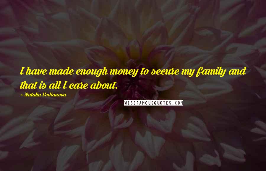 Natalia Vodianova Quotes: I have made enough money to secure my family and that is all I care about.