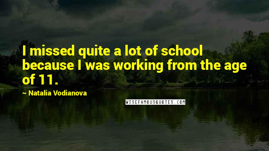 Natalia Vodianova Quotes: I missed quite a lot of school because I was working from the age of 11.