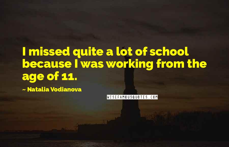 Natalia Vodianova Quotes: I missed quite a lot of school because I was working from the age of 11.