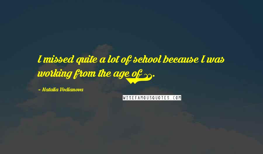 Natalia Vodianova Quotes: I missed quite a lot of school because I was working from the age of 11.