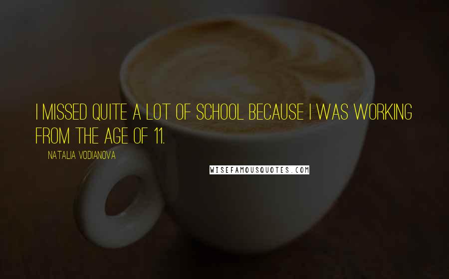 Natalia Vodianova Quotes: I missed quite a lot of school because I was working from the age of 11.