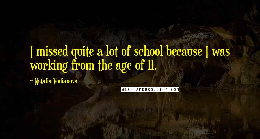Natalia Vodianova Quotes: I missed quite a lot of school because I was working from the age of 11.