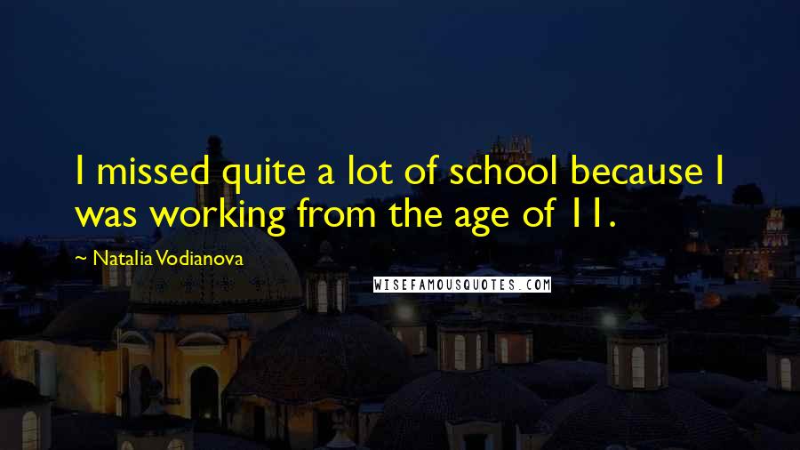 Natalia Vodianova Quotes: I missed quite a lot of school because I was working from the age of 11.