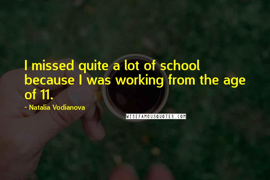 Natalia Vodianova Quotes: I missed quite a lot of school because I was working from the age of 11.