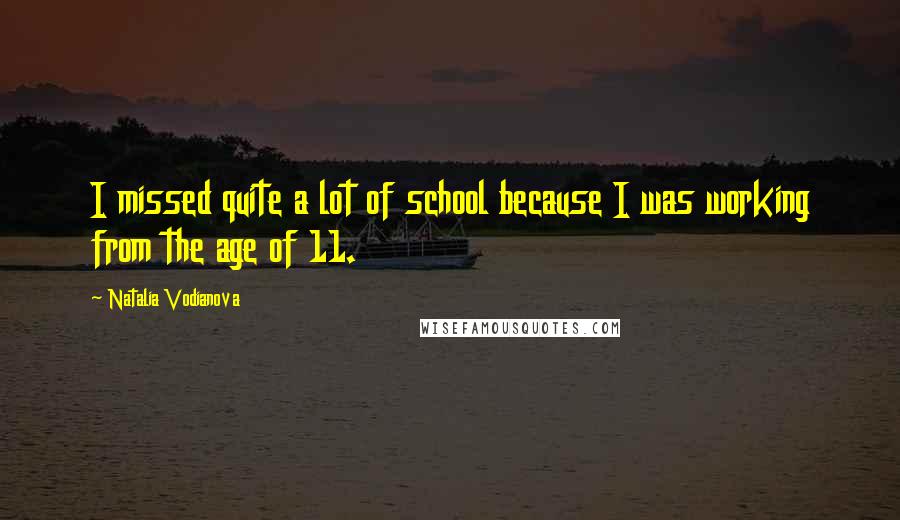 Natalia Vodianova Quotes: I missed quite a lot of school because I was working from the age of 11.