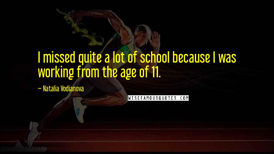 Natalia Vodianova Quotes: I missed quite a lot of school because I was working from the age of 11.