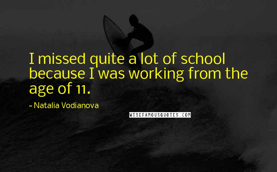 Natalia Vodianova Quotes: I missed quite a lot of school because I was working from the age of 11.