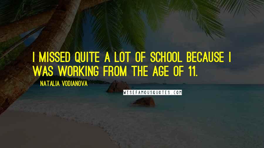 Natalia Vodianova Quotes: I missed quite a lot of school because I was working from the age of 11.