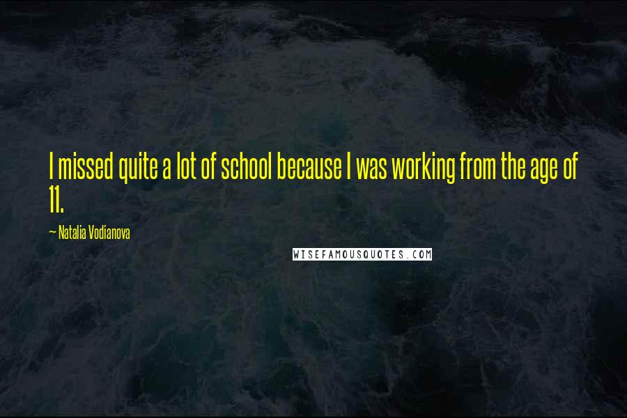 Natalia Vodianova Quotes: I missed quite a lot of school because I was working from the age of 11.