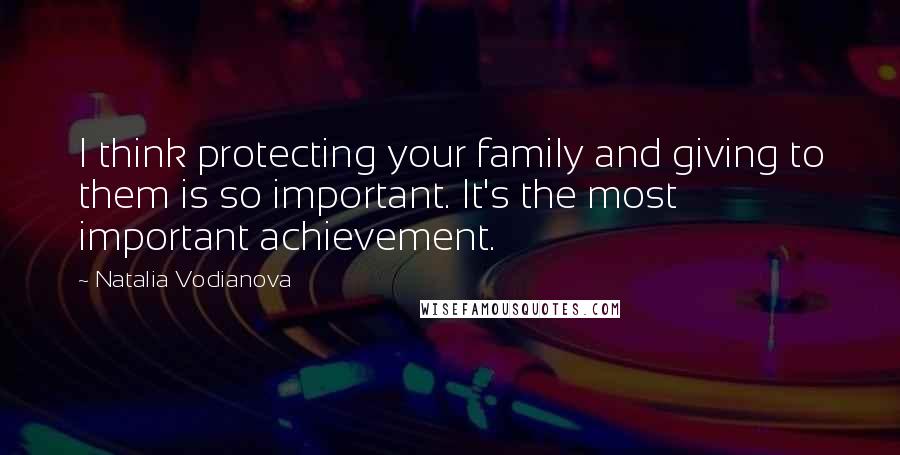 Natalia Vodianova Quotes: I think protecting your family and giving to them is so important. It's the most important achievement.