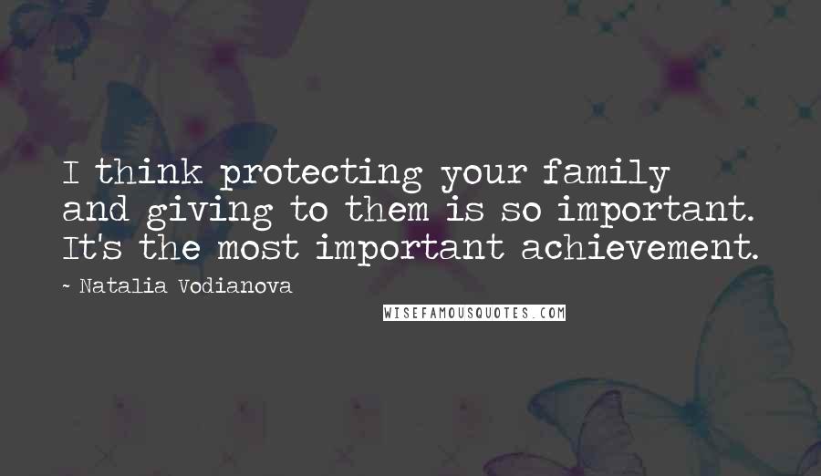 Natalia Vodianova Quotes: I think protecting your family and giving to them is so important. It's the most important achievement.