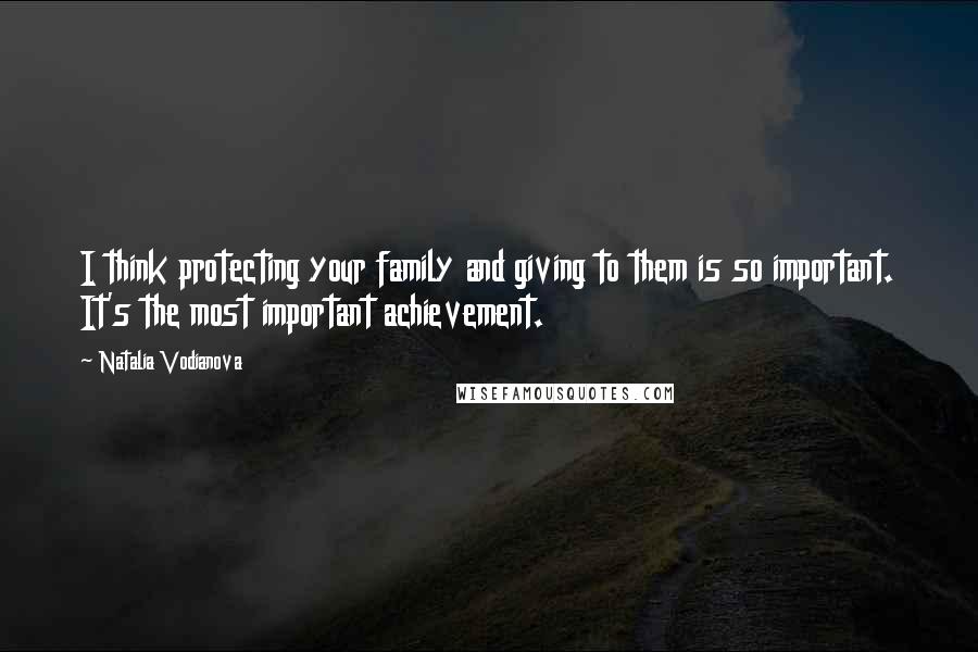 Natalia Vodianova Quotes: I think protecting your family and giving to them is so important. It's the most important achievement.