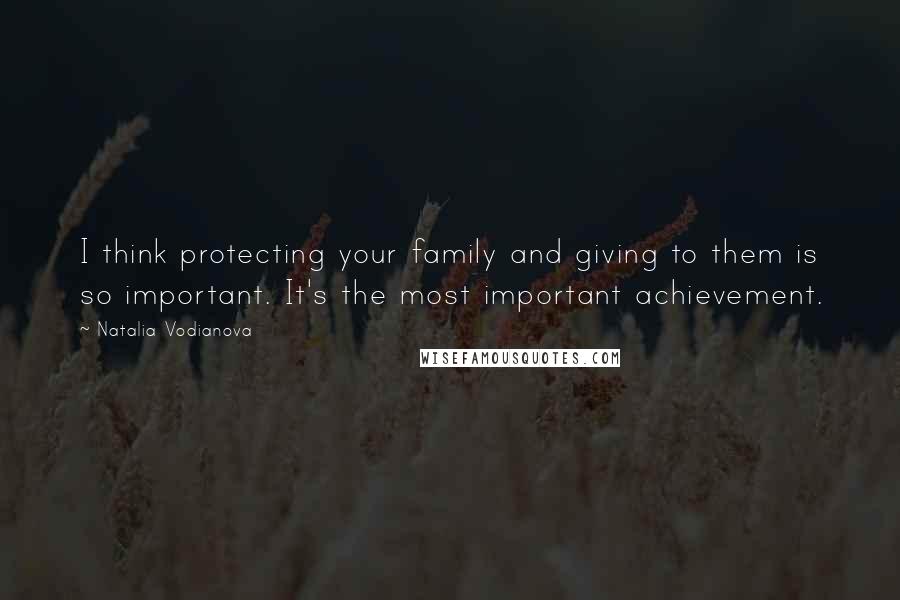 Natalia Vodianova Quotes: I think protecting your family and giving to them is so important. It's the most important achievement.