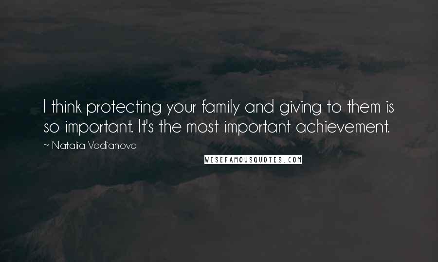 Natalia Vodianova Quotes: I think protecting your family and giving to them is so important. It's the most important achievement.