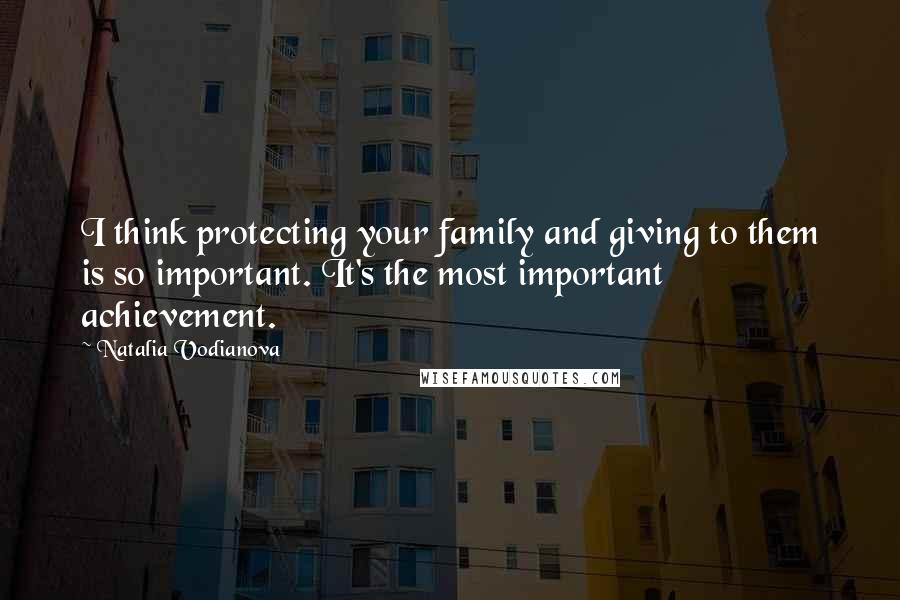 Natalia Vodianova Quotes: I think protecting your family and giving to them is so important. It's the most important achievement.
