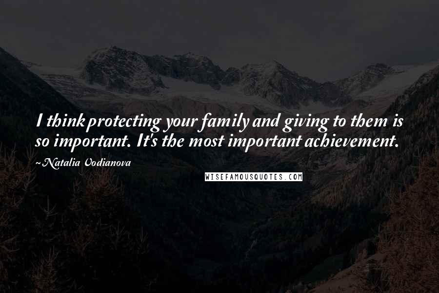 Natalia Vodianova Quotes: I think protecting your family and giving to them is so important. It's the most important achievement.