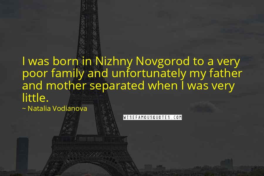 Natalia Vodianova Quotes: I was born in Nizhny Novgorod to a very poor family and unfortunately my father and mother separated when I was very little.