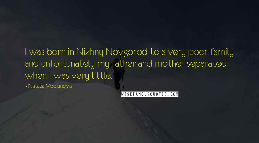 Natalia Vodianova Quotes: I was born in Nizhny Novgorod to a very poor family and unfortunately my father and mother separated when I was very little.