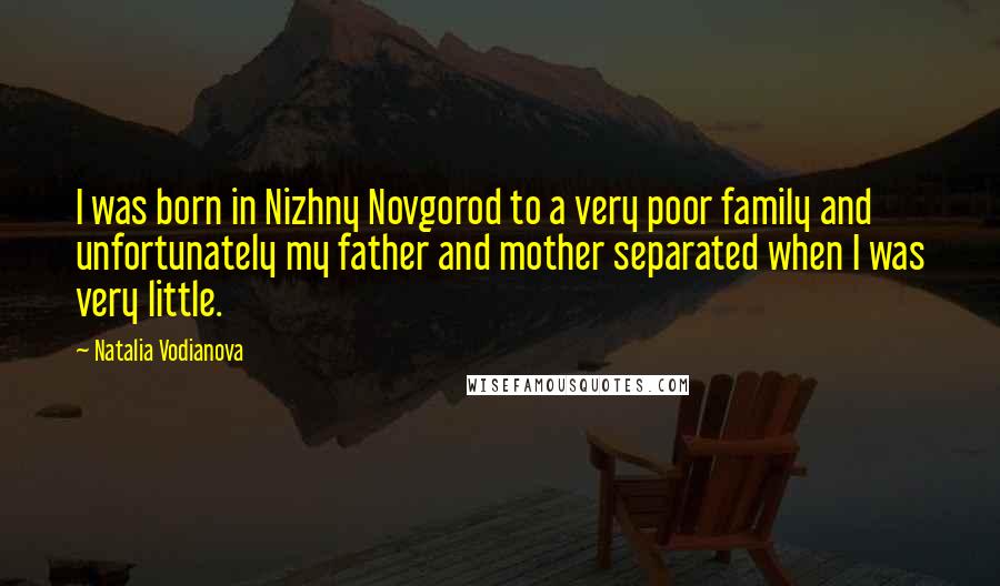 Natalia Vodianova Quotes: I was born in Nizhny Novgorod to a very poor family and unfortunately my father and mother separated when I was very little.