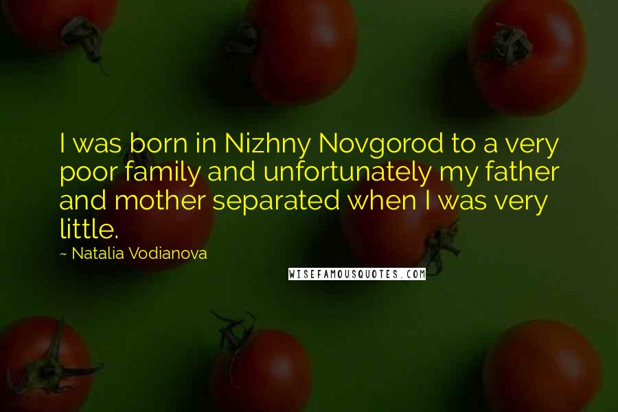 Natalia Vodianova Quotes: I was born in Nizhny Novgorod to a very poor family and unfortunately my father and mother separated when I was very little.
