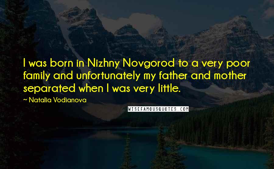 Natalia Vodianova Quotes: I was born in Nizhny Novgorod to a very poor family and unfortunately my father and mother separated when I was very little.