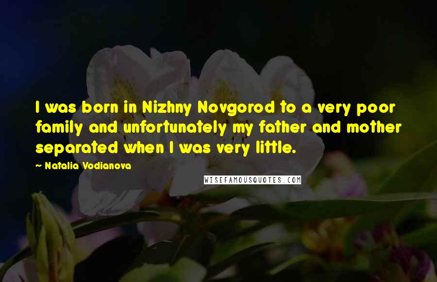 Natalia Vodianova Quotes: I was born in Nizhny Novgorod to a very poor family and unfortunately my father and mother separated when I was very little.