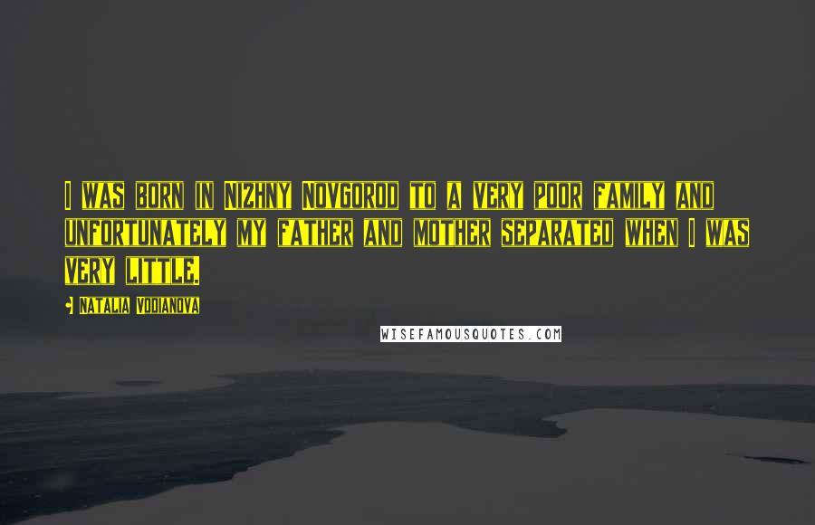 Natalia Vodianova Quotes: I was born in Nizhny Novgorod to a very poor family and unfortunately my father and mother separated when I was very little.