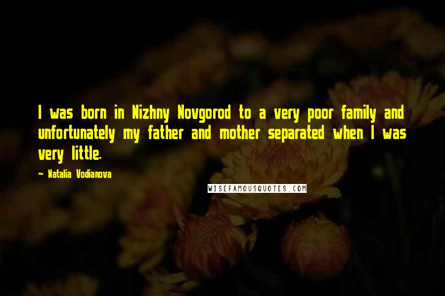 Natalia Vodianova Quotes: I was born in Nizhny Novgorod to a very poor family and unfortunately my father and mother separated when I was very little.