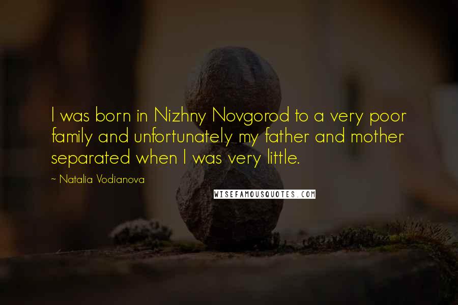 Natalia Vodianova Quotes: I was born in Nizhny Novgorod to a very poor family and unfortunately my father and mother separated when I was very little.