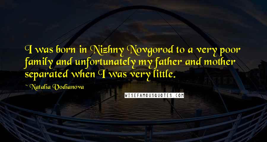 Natalia Vodianova Quotes: I was born in Nizhny Novgorod to a very poor family and unfortunately my father and mother separated when I was very little.