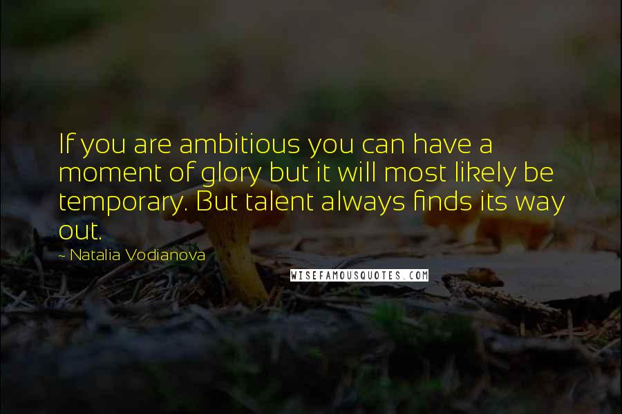 Natalia Vodianova Quotes: If you are ambitious you can have a moment of glory but it will most likely be temporary. But talent always finds its way out.