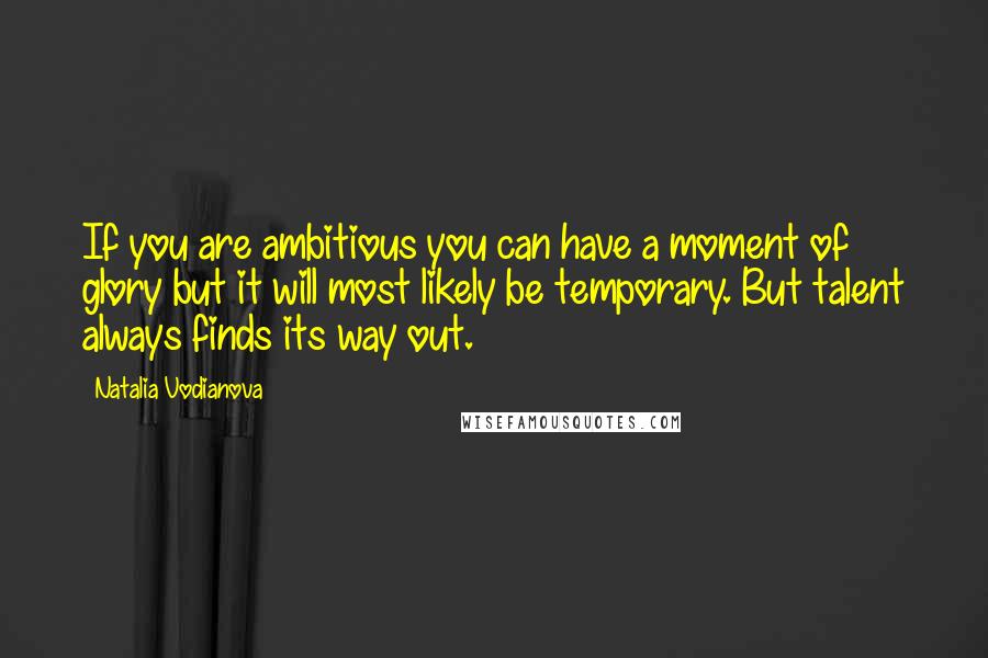 Natalia Vodianova Quotes: If you are ambitious you can have a moment of glory but it will most likely be temporary. But talent always finds its way out.