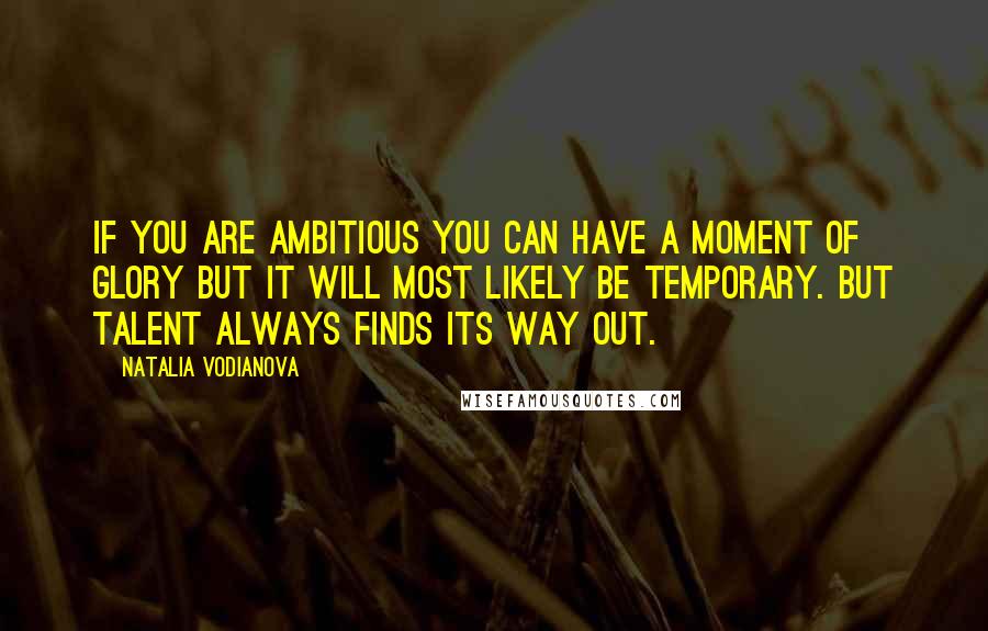 Natalia Vodianova Quotes: If you are ambitious you can have a moment of glory but it will most likely be temporary. But talent always finds its way out.