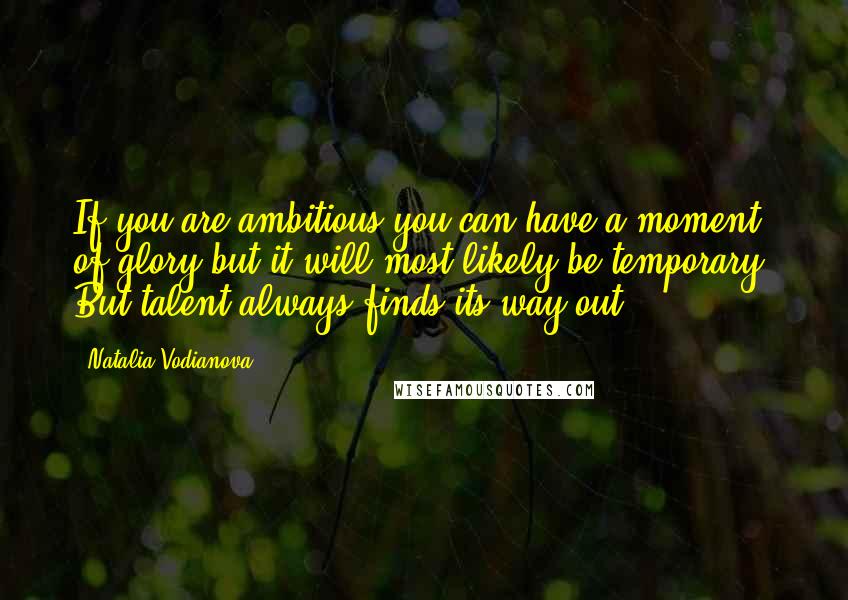 Natalia Vodianova Quotes: If you are ambitious you can have a moment of glory but it will most likely be temporary. But talent always finds its way out.