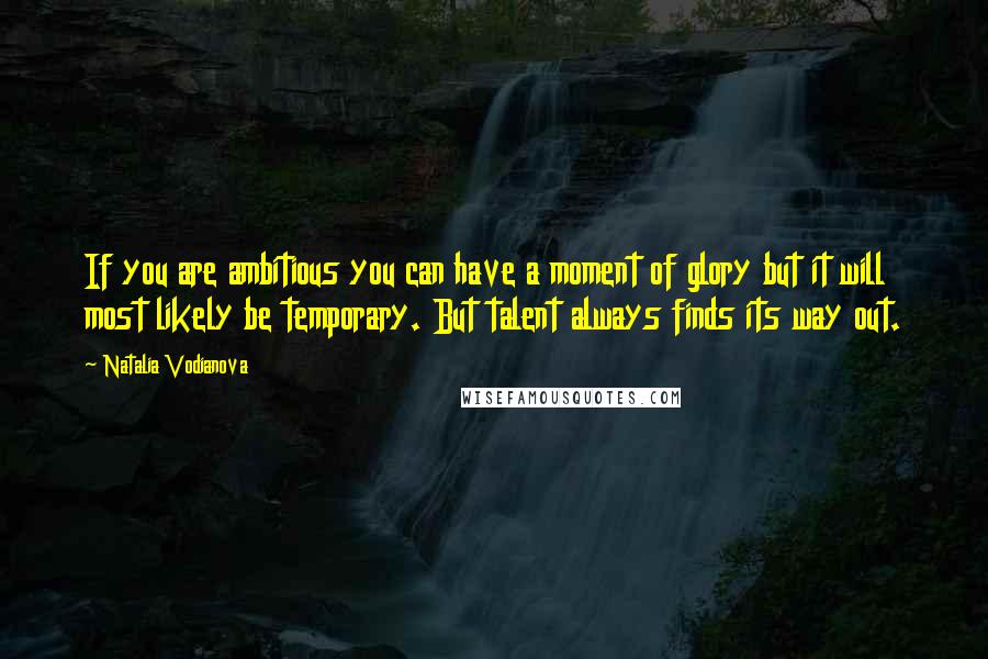 Natalia Vodianova Quotes: If you are ambitious you can have a moment of glory but it will most likely be temporary. But talent always finds its way out.