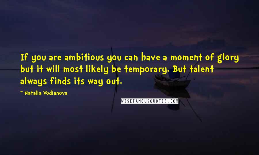 Natalia Vodianova Quotes: If you are ambitious you can have a moment of glory but it will most likely be temporary. But talent always finds its way out.