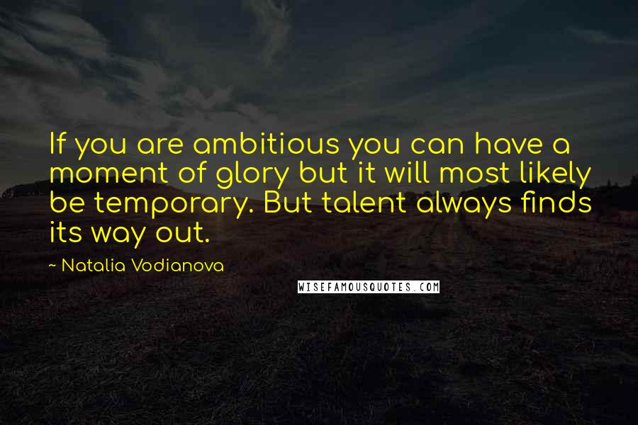 Natalia Vodianova Quotes: If you are ambitious you can have a moment of glory but it will most likely be temporary. But talent always finds its way out.