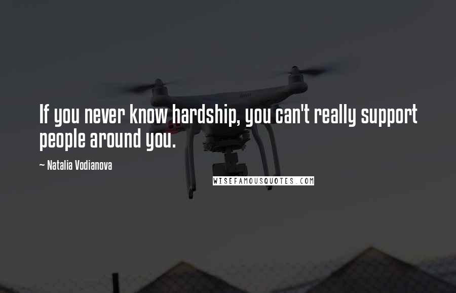 Natalia Vodianova Quotes: If you never know hardship, you can't really support people around you.