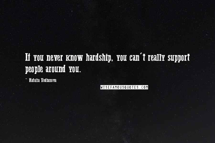 Natalia Vodianova Quotes: If you never know hardship, you can't really support people around you.