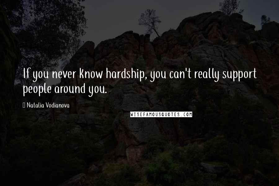Natalia Vodianova Quotes: If you never know hardship, you can't really support people around you.