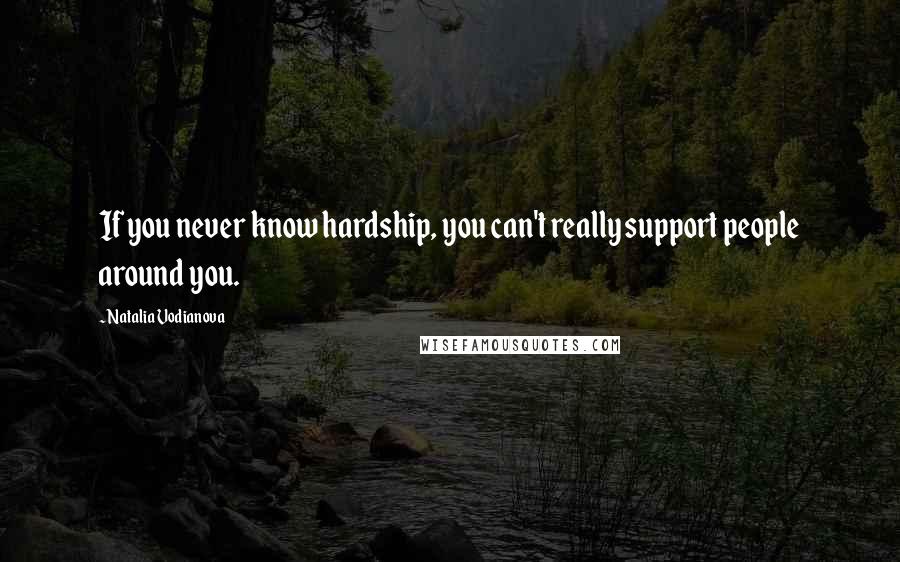 Natalia Vodianova Quotes: If you never know hardship, you can't really support people around you.